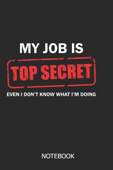 My job is top secret even i don't know what i'm doing Notebook: DIN A5 Notebook | 110 lined pages funny notebook for colleagues | gift idea for colleagues | farewell gift colleagues