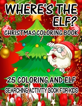 Where's The ELF? Christmas Coloring Book 25 Coloring And Elf Searching Activity Book For Kids: ( ELF ) Search And Find Book For Kids