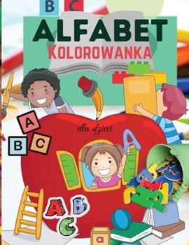 Alfabet Kolorowanka dla dzieci: Kolorowanka z alfabetem dla dzieci - Dla maluchów, przedszkolaków, chlopców i dziewczynek w wieku 2-4 lat - 4-8 lat