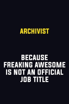 Archivist Because Freaking Awesome Is Not An Official Job Title: Motivational Career Pride Quote 6x9 Blank Lined Job Inspirational Notebook Journal