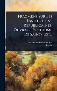 Fragmens Sur Les Institutions RÃ(c)publicaines, Ouvrage Posthume De Saint-just... (French Edition)