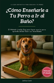 ¿Cómo enseñarle a tu perro a ir al baño?: El Método LineUp Dog para lograr que tu perro aprenda dónde hacer sus necesidades (Método LineUp Dog - La ... para educar a tu perro) (Spanish Edition)