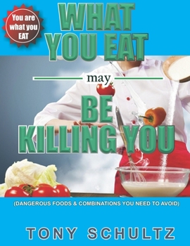 Paperback What You Eat May Be Killing You: Dangerous Foods And Combinations You Need To Avoid Book