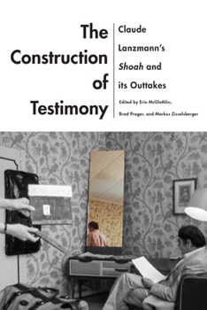 Hardcover The Construction of Testimony: Claude Lanzmann's Shoah and Its Outtakes Book