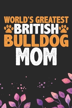 World's Greatest British Bulldog Mom: Cool British Bulldog Dog Journal Notebook - British Bulldog Puppy Lover Gifts - Funny Bulldog Lover Gifts Notebook - British Bulldog Owner Gifts. 6 x 9 in 120 pag