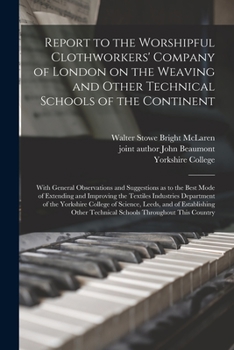 Paperback Report to the Worshipful Clothworkers' Company of London on the Weaving and Other Technical Schools of the Continent: With General Observations and Su Book