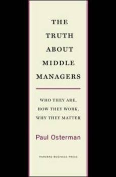 Hardcover The Truth about Middle Managers: Who They Are, How They Work, Why They Matter Book