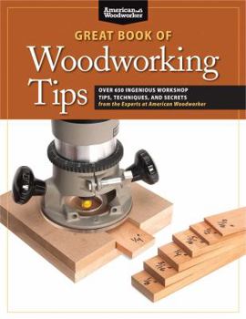 Paperback Great Book of Woodworking Tips: Over 650 Ingenious Workshop Tips, Techniques, and Secrets from the Experts at American Woodworker Book