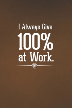 Paperback I Always Give 100% at Work: Blank Lined Notebook with Funny Saying for Coworker - A Great Employee Appreciation Gift Idea Book