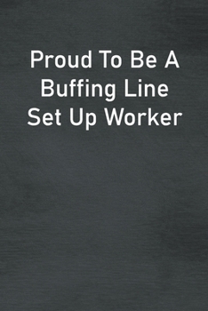 Paperback Proud To Be A Buffing Line Set Up Worker: Lined Notebook For Men, Women And Co Workers Book