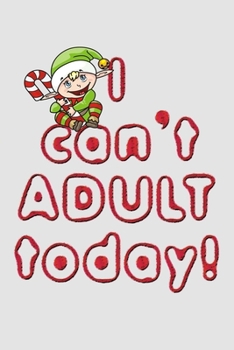 Paperback I can't adult today funny cute naughty elf quote for merry christmas and happy new year notebook gift: Journal with blank Lined pages for journaling, Book