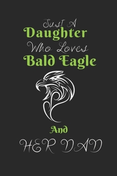 Just A Daughter Who Loves Bald Eagle & her dad: Perfect bald eagle Lover Gift. Birthday Gift / Journal / Notebook / Diary, 6x9 inch 100 Pages
