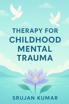 Paperback Healing Childhood Mental Trauma: Understanding, Therapy & Recovery: by Srujan Kumar Book