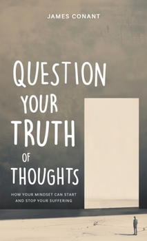 Hardcover Question Your Truth of Thoughts: How Your Mindset Can Start and Stop Your Suffering Book