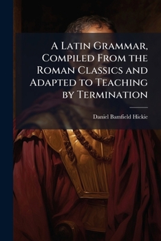 Paperback A Latin Grammar, Compiled From the Roman Classics and Adapted to Teaching by Termination Book