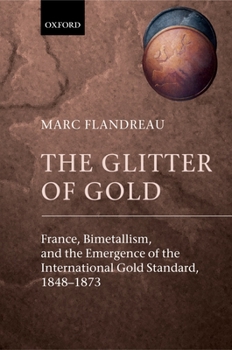 Hardcover The Glitter of Gold: France, Bimetallism, and the Emergence of the International Gold Standard, 1848-1873 Book