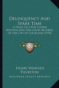 Paperback Delinquency And Spare Time: A Study Of A Few Stories Written Into The Court Records Of The City Of Cleveland (1918) Book