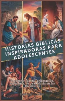Historias Bíblicas Inspiradoras Para Adolescentes: Encontrar fuerza, orientación, esperanza, fe y sabiduría en las Escrituras