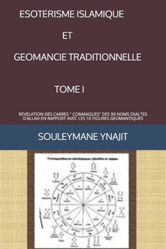 ESOTERISME ISLAMIQUE ET GEOMANCIE TRADITIONNELLE (TOME 1): REVELATION DES CARRES " CORANIQUES" DES 99 NOMS EXALTES D'ALLAH EN RAPPORT AVEC LES 16 FIGURES GEOMANTIQUES (French Edition)