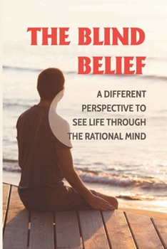 Paperback The Blind Belief: A Different Perspective To See Life Through The Rational Mind: Reasoning Beliefs Book