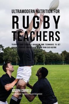 Ultramodern Nutrition for Rugby Teachers: Teaching Your Students Advanced Rmr Techniques to Get Bigger, Stronger, and Recover Faster Than Ever Before
