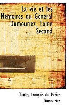 Paperback La Vie Et Les Memoires Du General Dumouriez, Tome Second Book