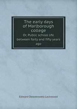 The Early Days of Marlborough College Or, Public School Life Between Forty and Fifty Years Ago