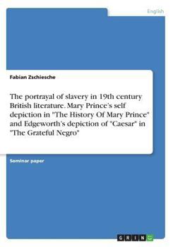 The portrayal of slavery in 19th century British literature. Mary Prince's self depiction in The History Of Mary Prince and Edgeworth's depiction of Caesar in The Grateful Negro
