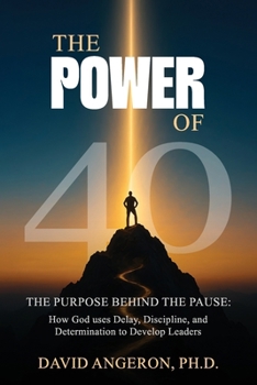 The Power of 40: The Purpose Behind the Pause: How God Uses Delay, Discipline, and Determination to Develop Leaders