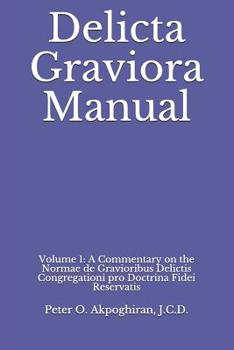Delicta Graviora Manual: Volume 1: A Commentary on the Normae de Gravioribus Delictis Congregationi Pro Doctrina Fidei Reservatis