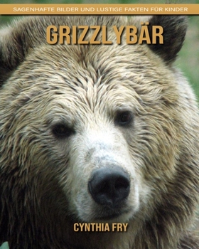Grizzlyb�r: Sagenhafte Bilder und lustige Fakten f�r Kinder
