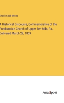 Hardcover A Historical Discourse, Commemorative of the Presbyterian Church of Upper Ten-Mile, Pa., Delivered March 29, 1859 Book