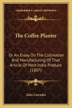 Paperback The Coffee Planter: Or An Essay On The Cultivation And Manufacturing Of That Article Of West India Produce (1807) Book