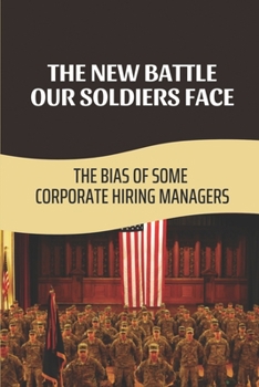 Paperback The New Battle Our Soldiers Face: The Bias Of Some Corporate Hiring Managers: Hiring Veterans Misconceptions Book