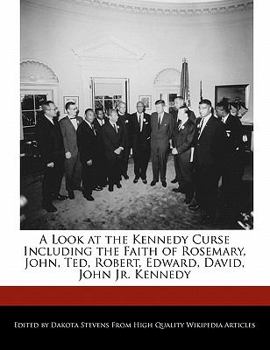 A Look at the Kennedy Curse Including the Faith of Rosemary, John, Ted, Robert, Edward, David, John JR. Kennedy