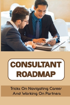Paperback Consultant Roadmap: Tricks On Navigating Career And Working On Partners: Consultant Traits Book
