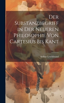 Hardcover Der Substanzbegriff in Der Neueren Philosophie Von Cartesius Bis Kant [German] Book