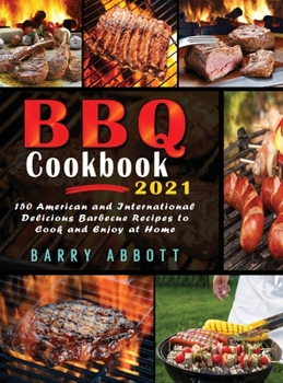 Hardcover BBQ Cookbook 2021: 150 American and International Delicious Barbecue Recipes to Cook and Enjoy at Home Book