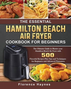 Paperback The Essential Hamilton Beach Air Fryer Cookbook For Beginners: The Ultimate Guide to Master your Hamilton Beach Air Fryer with 550 Flavorful Recipes P Book