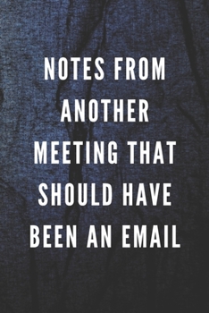 Notes From Another Meeting That Should Have Been An Email: Funny Gift for Coworkers & Friends | Blank Work Journal with Sarcastic Office Humour Quote ... Birthday, Anniversary, Retirement or Leaving
