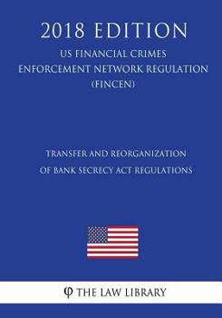 Paperback Transfer and Reorganization of Bank Secrecy Act Regulations (US Financial Crimes Enforcement Network Regulation) (FINCEN) (2018 Edition) Book