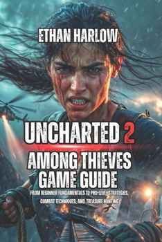 Uncharted 2: Among Thieves Game Guide: From Beginner Fundamentals to Pro-Level Strategies, Combat Techniques, and Treasure Hunting (Uncharted: The Drake Chronicles)