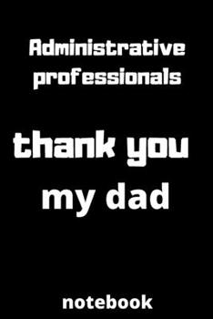 Administrative professionals  thank you my dad notebook: Administrative professionals day gifts