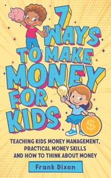 Paperback 7 Ways To Make Money For Kids: Teaching Kids Money Management, Practical Money Skills And How To Think About Money Book