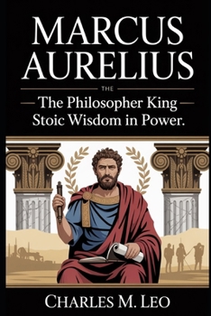 MARCUS AURELIUS: THE PHILOSOPHER KING – STOIC WISDOM IN POWER