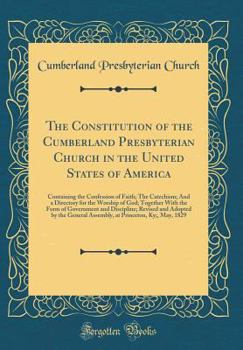 Hardcover The Constitution of the Cumberland Presbyterian Church in the United States of America: Containing the Confession of Faith; The Catechism; And a Direc Book