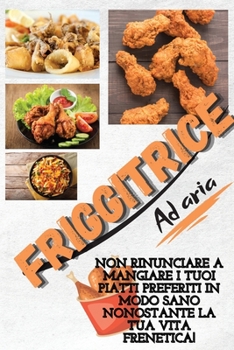 Air Fryer Cookbook For Busy People: Don't Miss Out On Eating Your Favorite Dishes Despite Your Busy Life! (Italian Version)