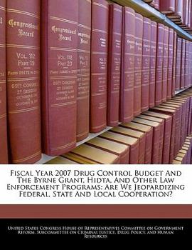 Paperback Fiscal Year 2007 Drug Control Budget and the Byrne Grant, Hidta, and Other Law Enforcement Programs: Are We Jeopardizing Federal, State and Local Coop Book