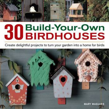 Hardcover 30 Build-Your-Own Birdhouses: Create Delightful Projects to Turn Your Garden Into a Home for Birds Book