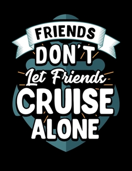 Friends Don’t Let Friends Cruise Alone: Friends Don't Let Friends Cruise Alone Cruising Blank Sketchbook to Draw and Paint (110 Empty Pages, 8.5" x 11")